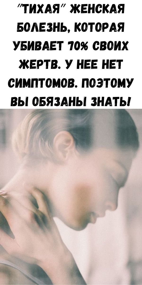 &Prime;Тихая&Prime; женская болезнь, которая убивает 70% своих жертв. У нее нет симптомов. Поэтому вы обязаны знать!