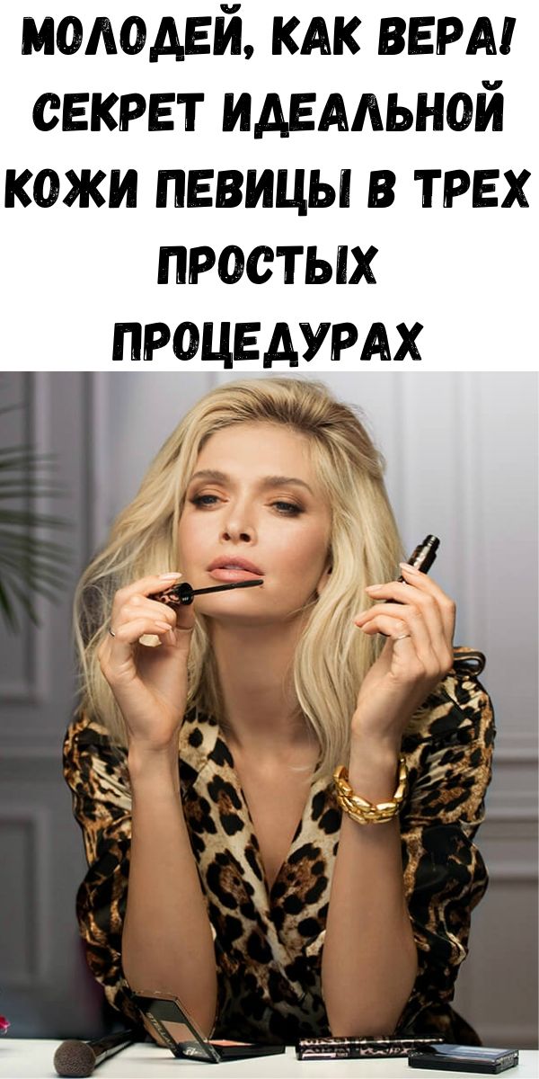 Молодей, как Вера! Секрет идеальной кожи певицы в трех простых процедурах