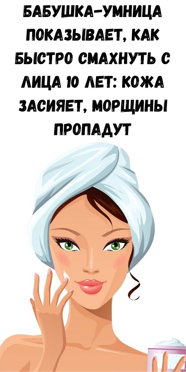 Бабушка-умница показывает, как быстро смахнуть с лица 10 лет: кожа засияет, морщины пропадут