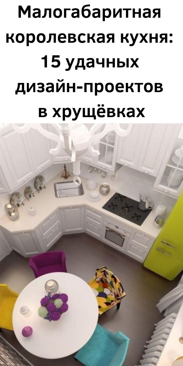 Малогабаритная королевская кухня: 15 удачных дизайн-проектов в хрущёвках
