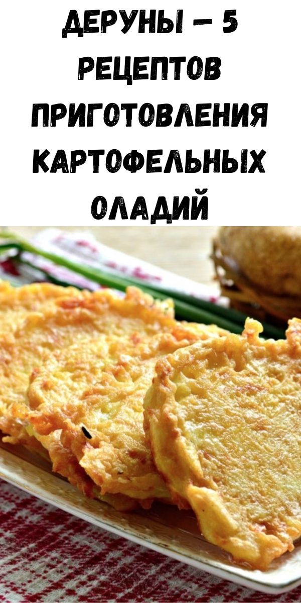 Деруны &mdash; 5 рецептов приготовления картофельных оладий