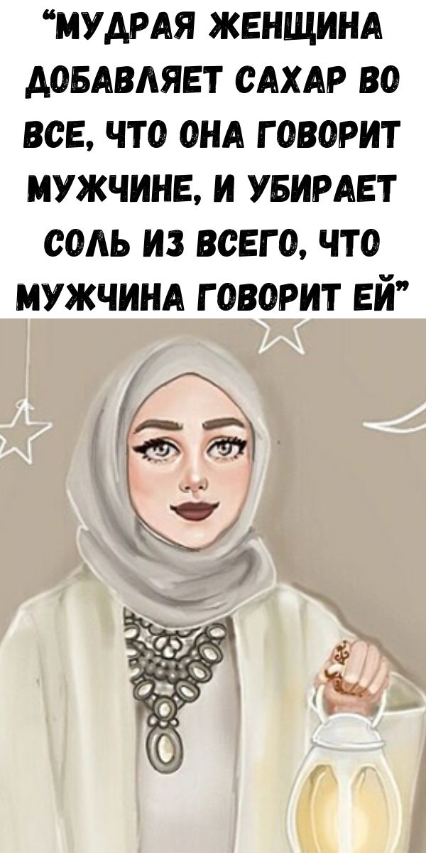&ldquo;Мудрая женщина добавляет сахар во все, что она говорит мужчине, и убирает соль из всего, что мужчина говорит ей&rdquo;