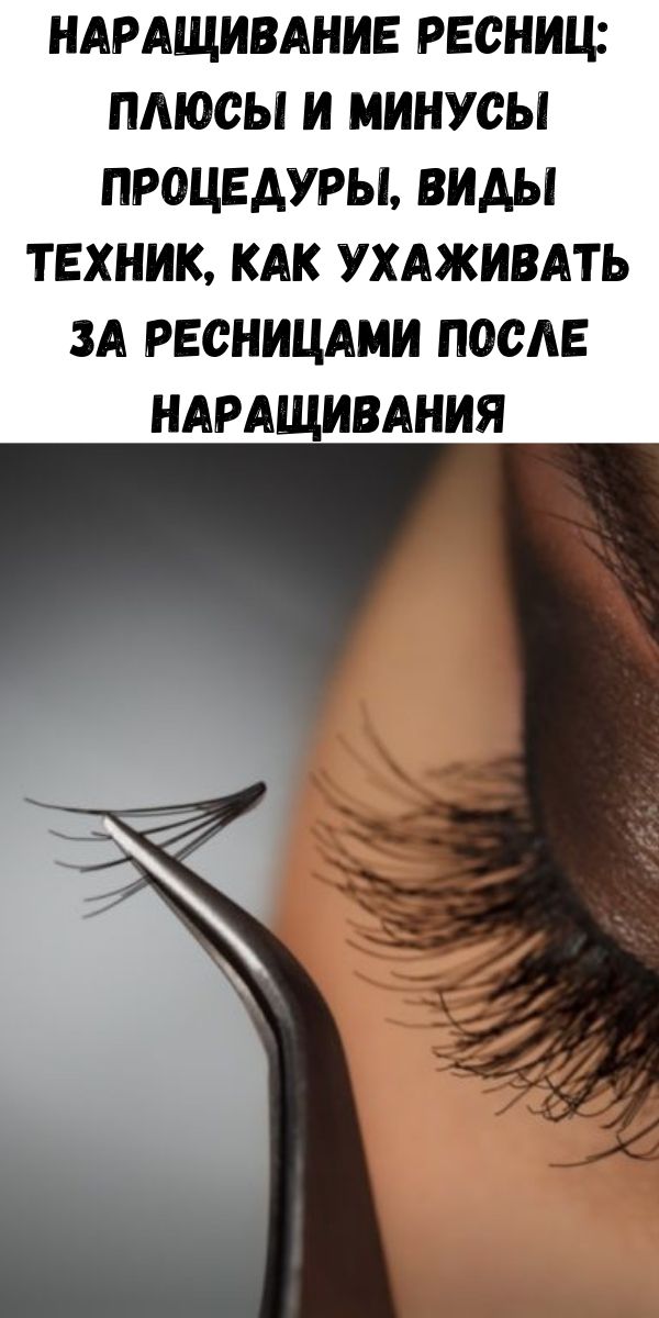 Наращивание ресниц: плюсы и минусы процедуры, виды техник, как ухаживать за ресницами после наращивания