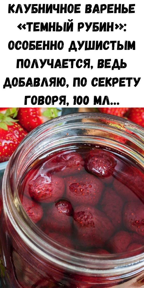 Клубничное варенье &laquo;Темный рубин&raquo;: особенно душистым получается, ведь добавляю, по секрету говоря, 100 мл&hellip;
