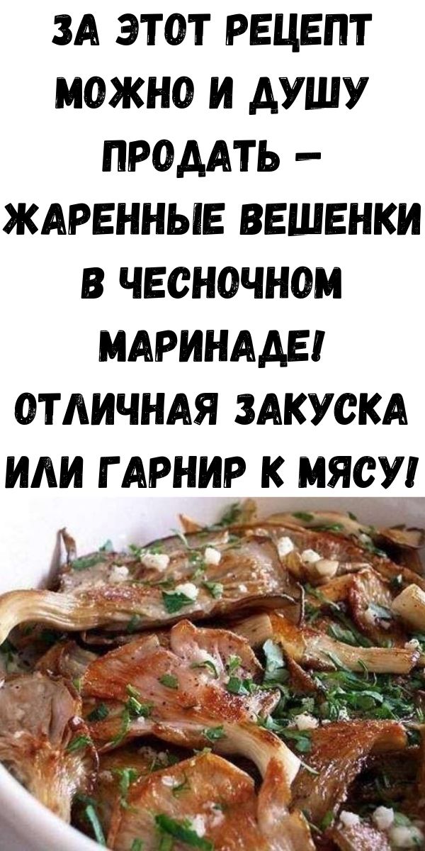 ЗА ЭТОТ РЕЦЕПТ МОЖНО И ДУШУ ПРОДАТЬ &mdash; ЖАРЕННЫЕ ВЕШЕНКИ В ЧЕСНОЧНОМ МАРИНАДЕ! Отличная закуска или гарнир к мясу!