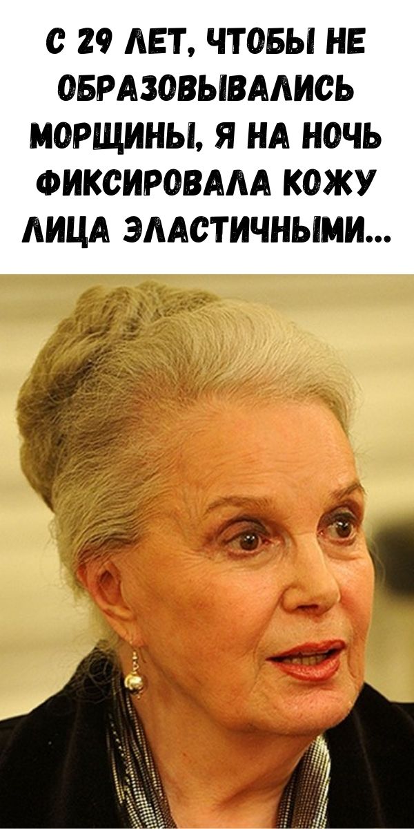 С 29 лет, чтобы не образовывались морщины, я на ночь фиксировала кожу лица эластичными&hellip;