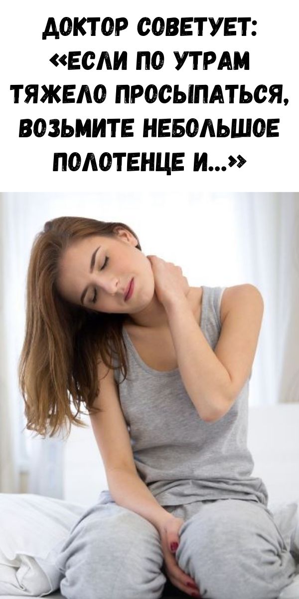 Доктор советует: &laquo;Если по утрам тяжело просыпаться, возьмите небольшое полотенце и&hellip;&raquo;