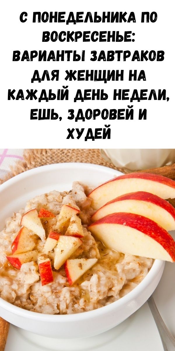 С понедельника по воскресенье: варианты завтраков для женщин на каждый день недели, ешь, здоровей и худей