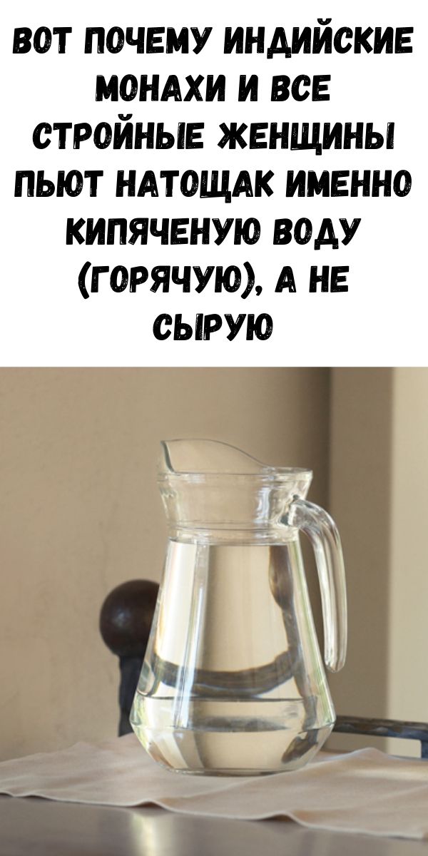 Вот почему индийские монахи и все стройные женщины пьют натощак именно кипяченую воду (горячую), а не сырую