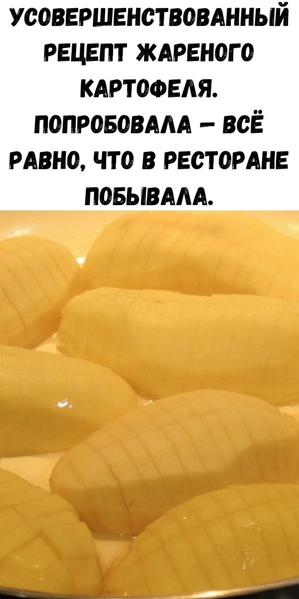 Усовершенствованный рецепт жареного картофеля. Попробовала &mdash; всё равно, что в ресторане побывала.