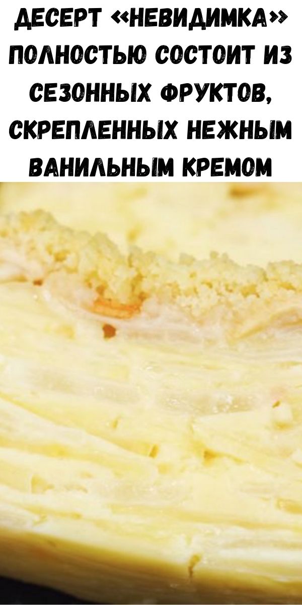 Десерт «Невидимка» полностью состоит из сезонных фруктов, скрепленных нежным ванильным кремом