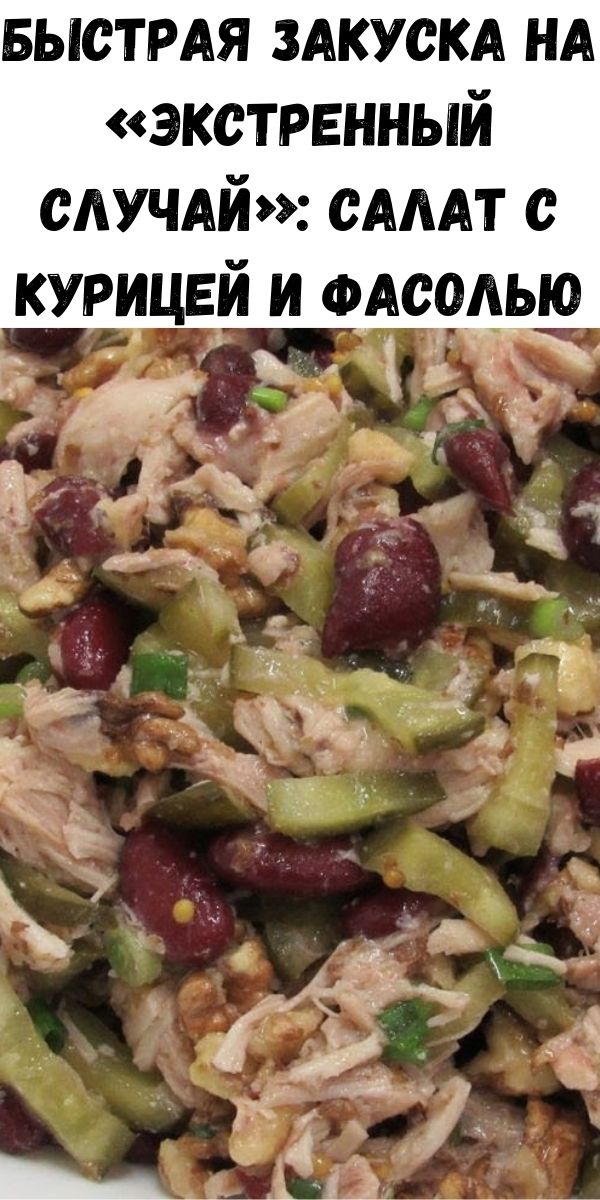 Быстрая закуска на &laquo;экстренный случай&raquo;: салат с курицей и фасолью