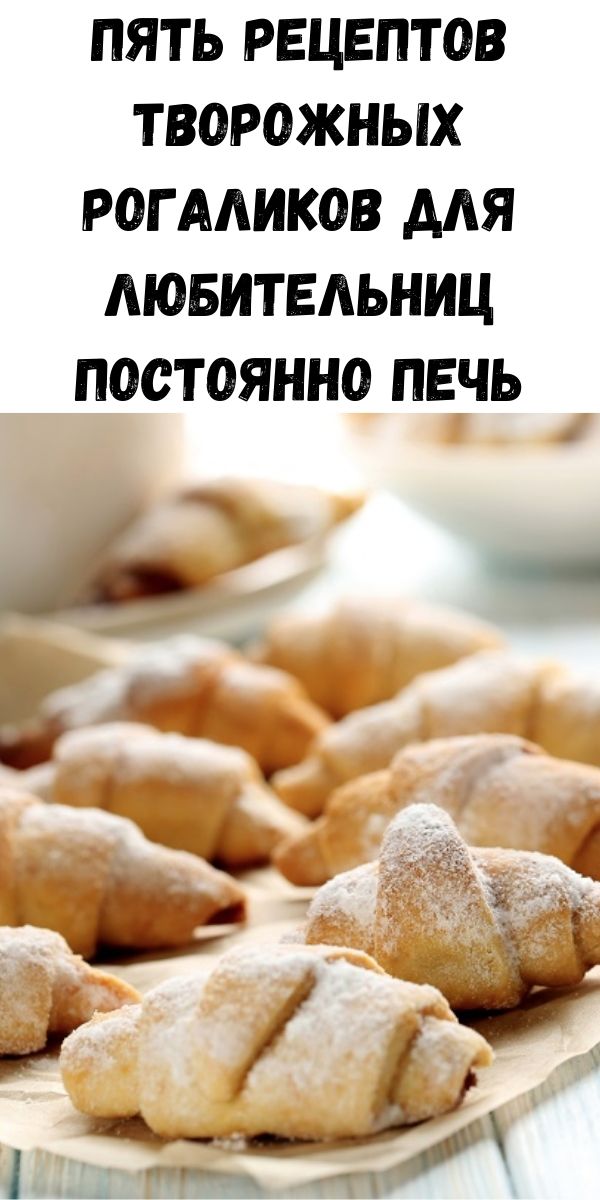 Пять рецептов творожных рогаликов для любительниц постоянно печь