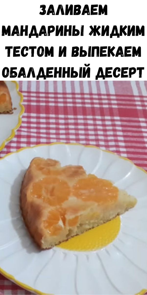 Заливаем мандарины жидким тестом и выпекаем обалденный десерт