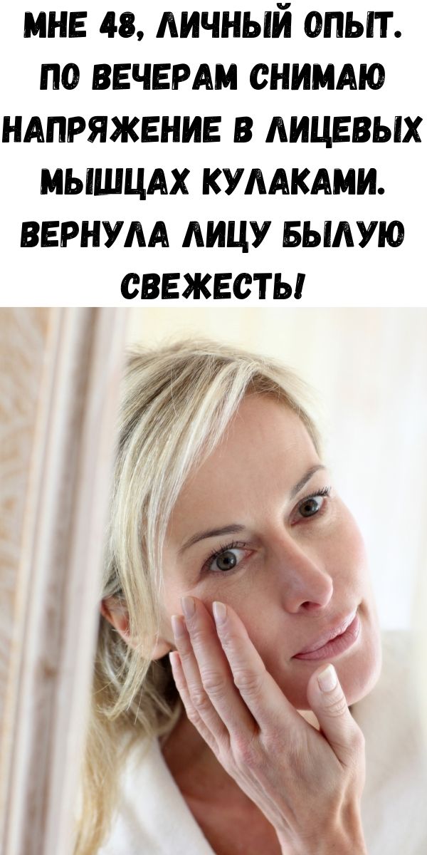 Мне 48, личный опыт. По вечерам снимаю напряжение в лицевых мышцах кулаками. Вернула лицу былую свежесть!