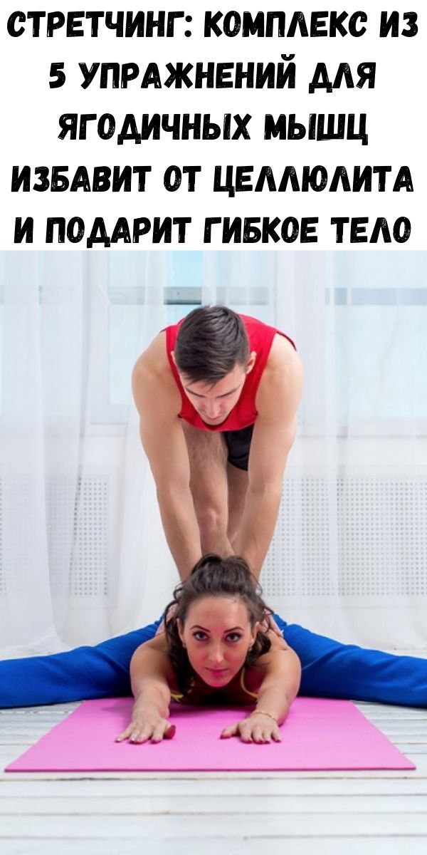 Стретчинг: комплекс из 5 упражнений для ягодичных мышц избавит от целлюлита и подарит гибкое тело