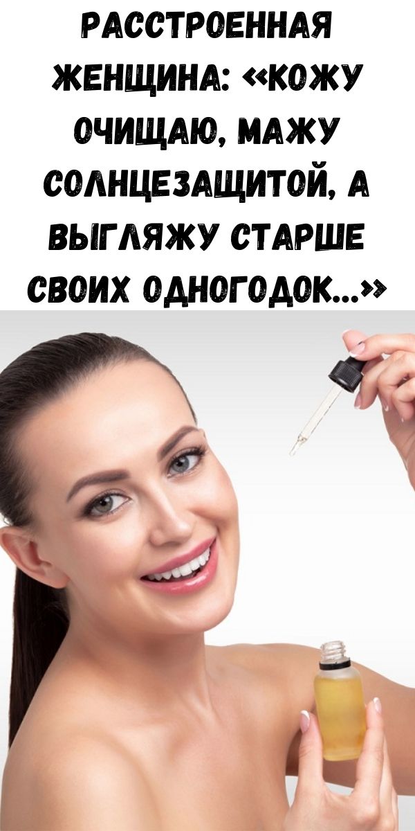 Расстроенная женщина: &laquo;Кожу очищаю, мажу солнцезащитой, а выгляжу старше своих одногодок&hellip;&raquo;