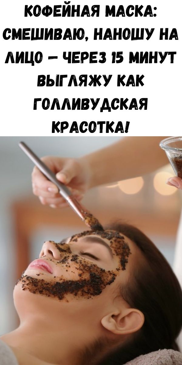 Кофейная маска: смешиваю, наношу на лицо &mdash; через 15 минут выгляжу как голливудская красотка!