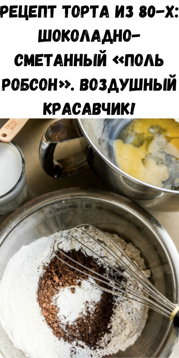 Рецепт торта из 80-х: шоколадно-сметанный &laquo;Поль Робсон&raquo;. Воздушный красавчик!