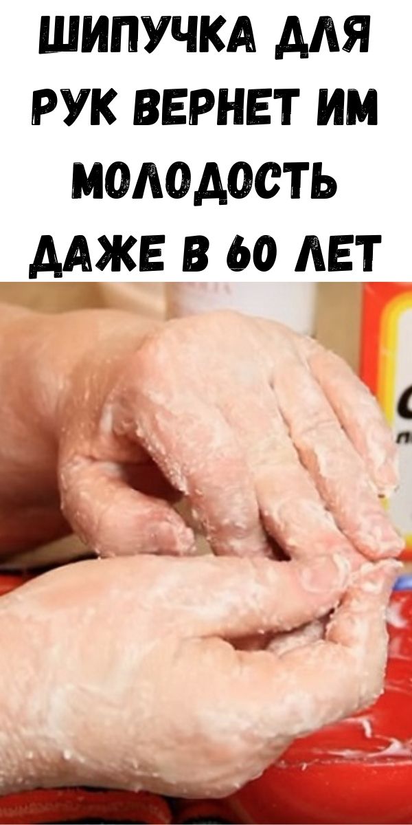 Шипучка для рук вернет им молодость даже в 60 лет