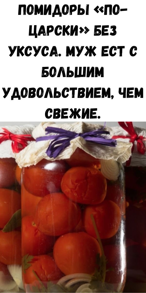 Помидоры &laquo;По-царски&raquo; без уксуса. Муж ест с большим удовольствием, чем свежие.