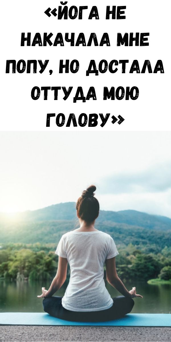 &laquo;Йога не накачала мне попу, но достала оттуда мою голову&raquo;
