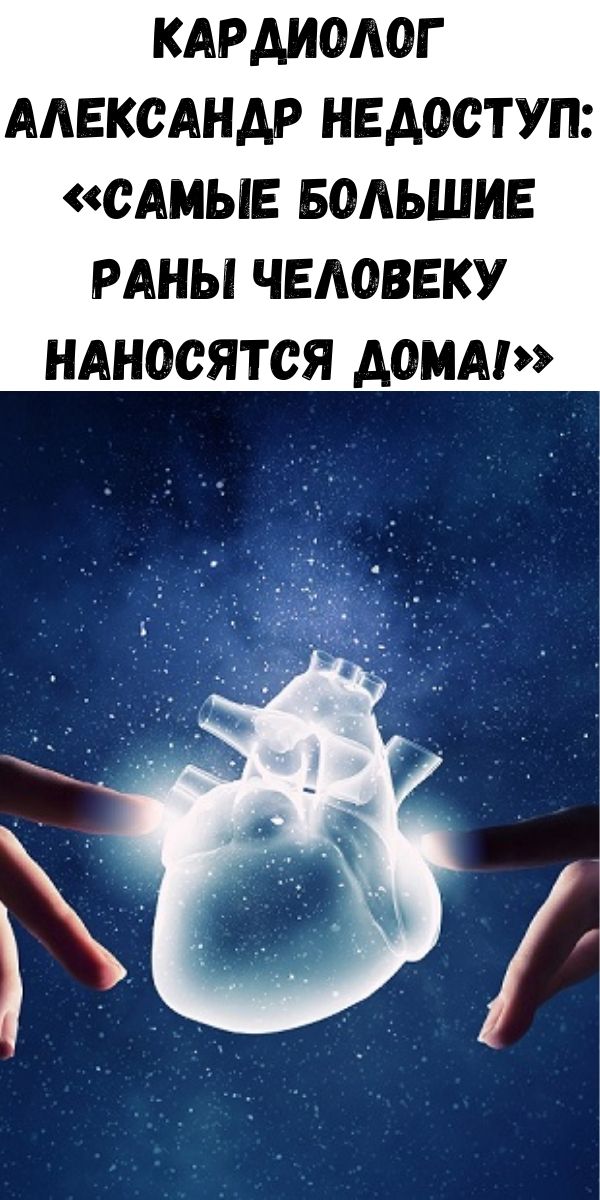 Кардиолог Александр Недоступ: &laquo;Самые большие раны человеку наносятся дома!&raquo;