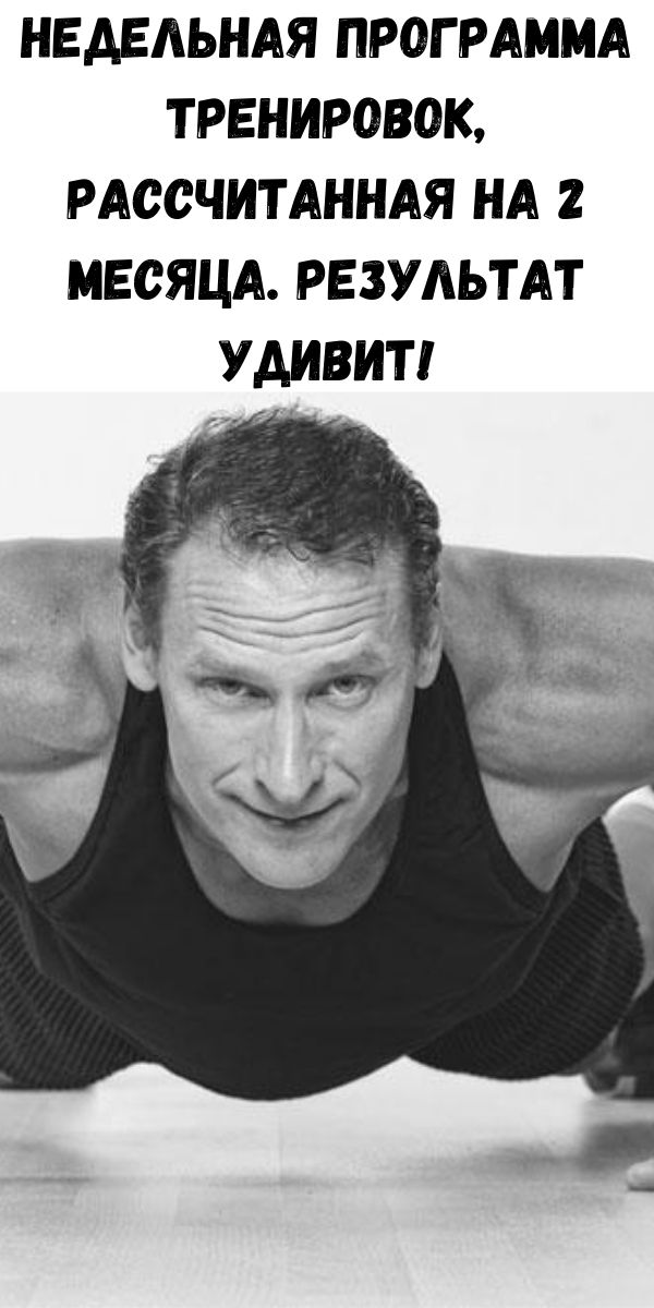 Недельная программа тренировок, рассчитанная на 2 месяца. Результат удивит!