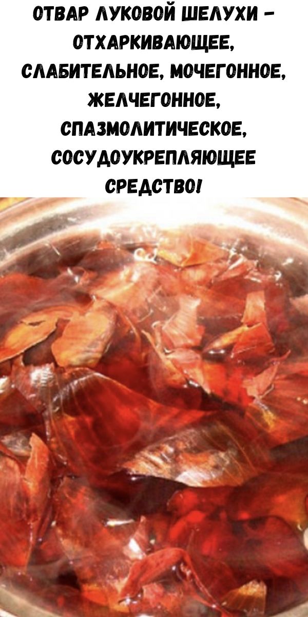 Отвар луковой шелухи - отхаркивающее, слабительное, мочегонное, желчегонное, спазмолитическое, сосудоукрепляющее средство!