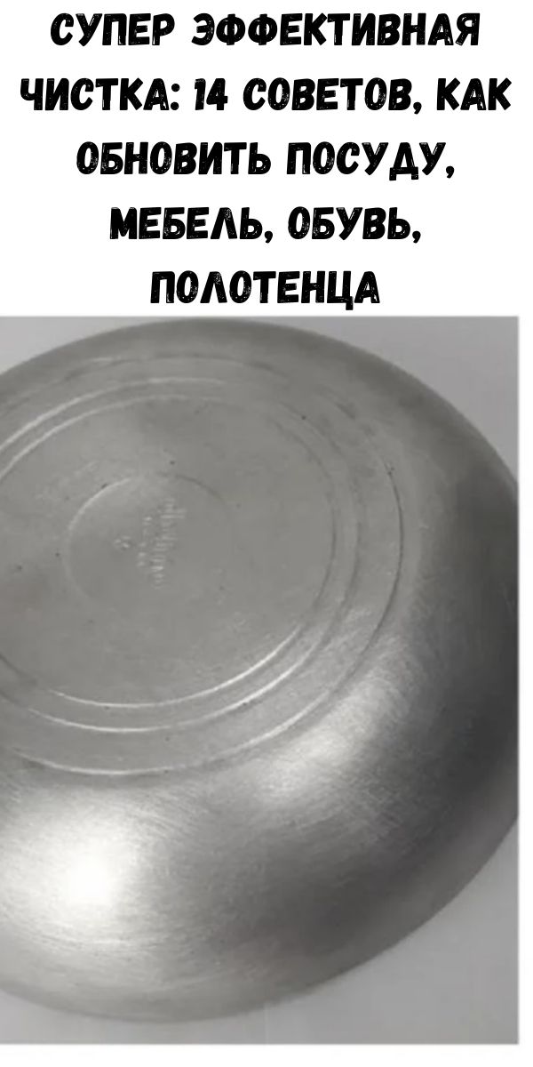 Супер эффективная чистка: 14 советов, как обновить посуду, мебель, обувь, полотенца Супер эффективная чистка: 14 советов, как обновить посуду, мебель, обувь, полотенца