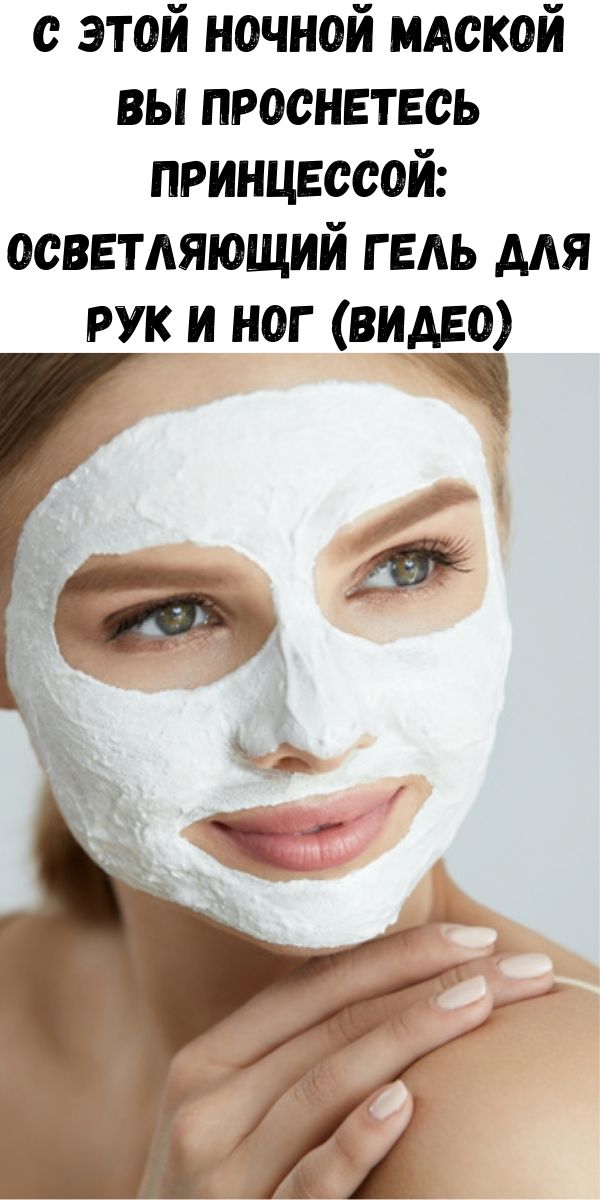 C этой ночной маской Вы проснетесь принцессой: осветляющий гель для рук и ног (видео)