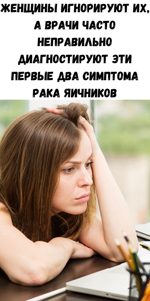 Женщины игнорируют их, а врачи часто неправильно диагностируют эти ПЕРВЫЕ ДВА СИМПТОМА РАКА ЯИЧНИКОВ