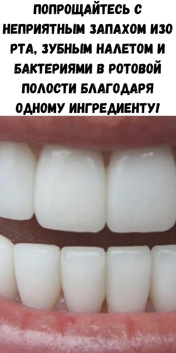 Попрощайтесь с неприятным запахом изо рта, зубным налетом и бактериями в ротовой полости благодаря одному ингредиенту!