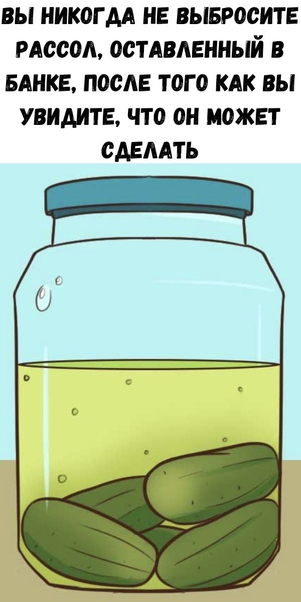 Вы никогда не выбросите рассол, оставленный в банке, после того как вы увидите, что он может сделать