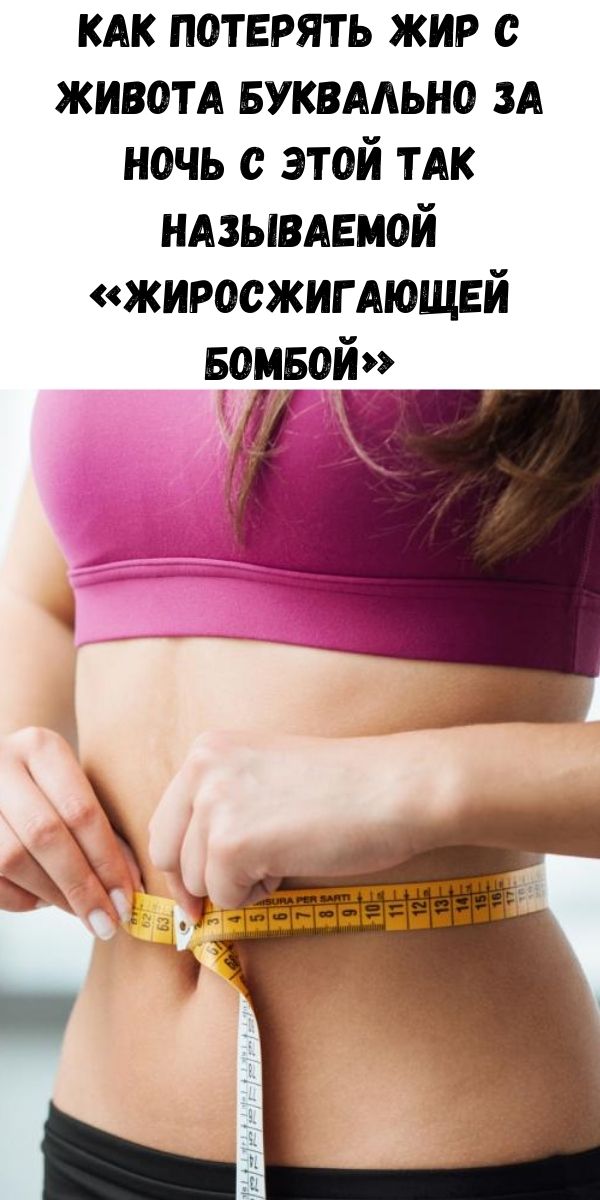 Как потерять жир с живота буквально за ночь с этой так называемой &laquo;Жиросжигающей бомбой&raquo;