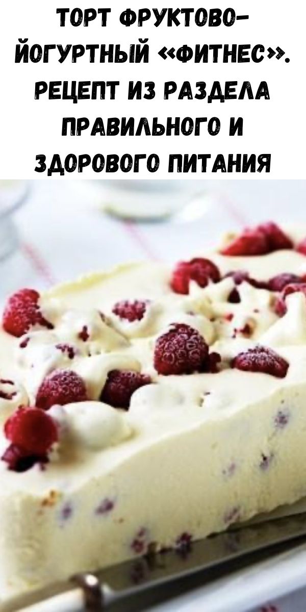 Торт фруктово-йогуртный &laquo;Фитнес&raquo;. Рецепт из раздела правильного и здорового питания