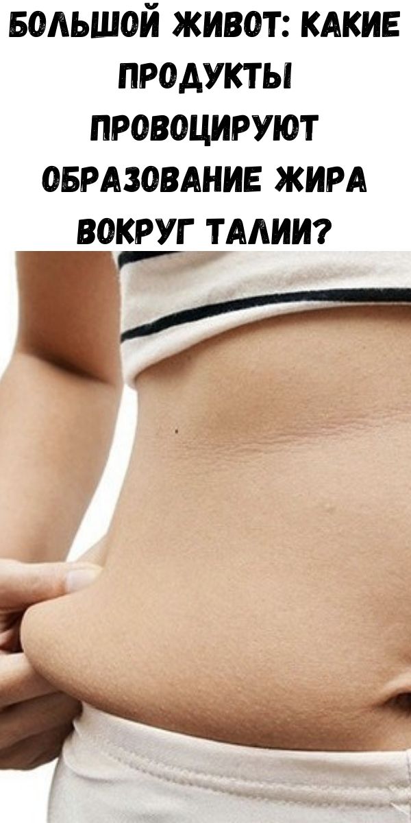 Большой живот: какие продукты провоцируют образование жира вокруг талии?