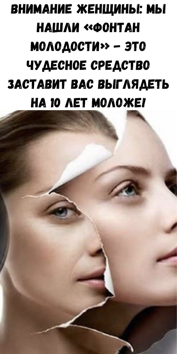 Внимание женщины: мы нашли &laquo;Фонтан молодости&raquo; - это чудесное средство заставит вас выглядеть на 10 лет моложе!