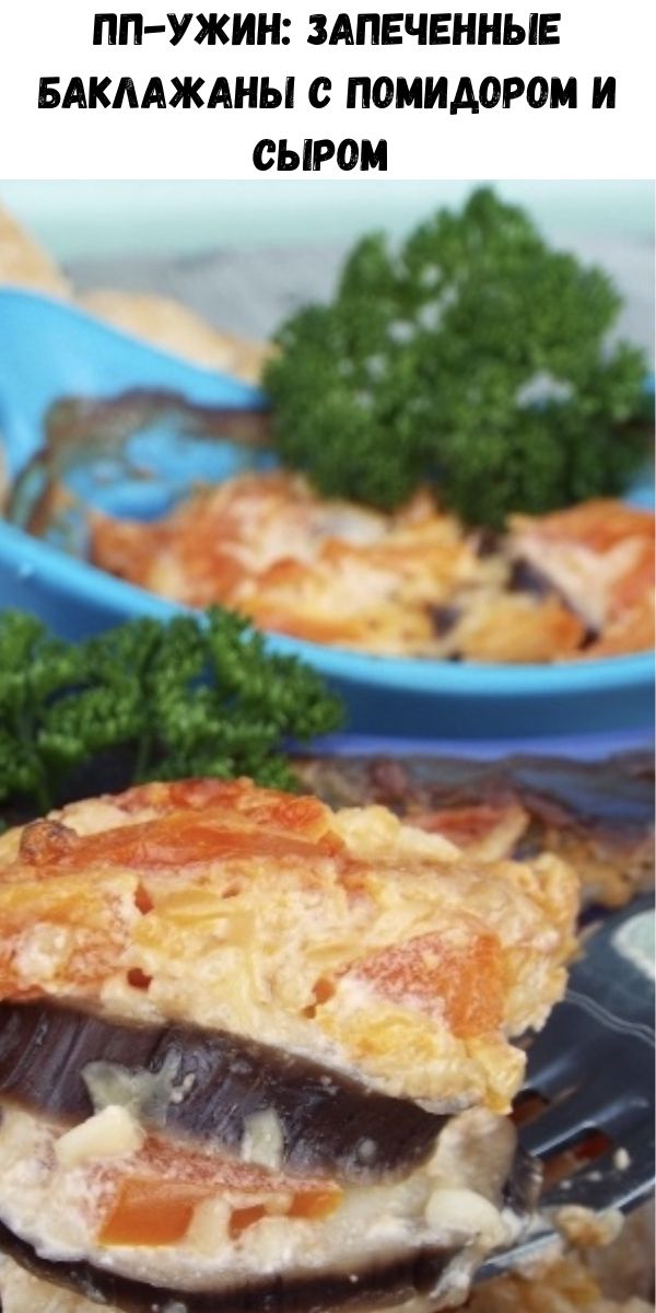 ПП-ужин: запеченные баклажаны с помидором и сыром&nbsp;