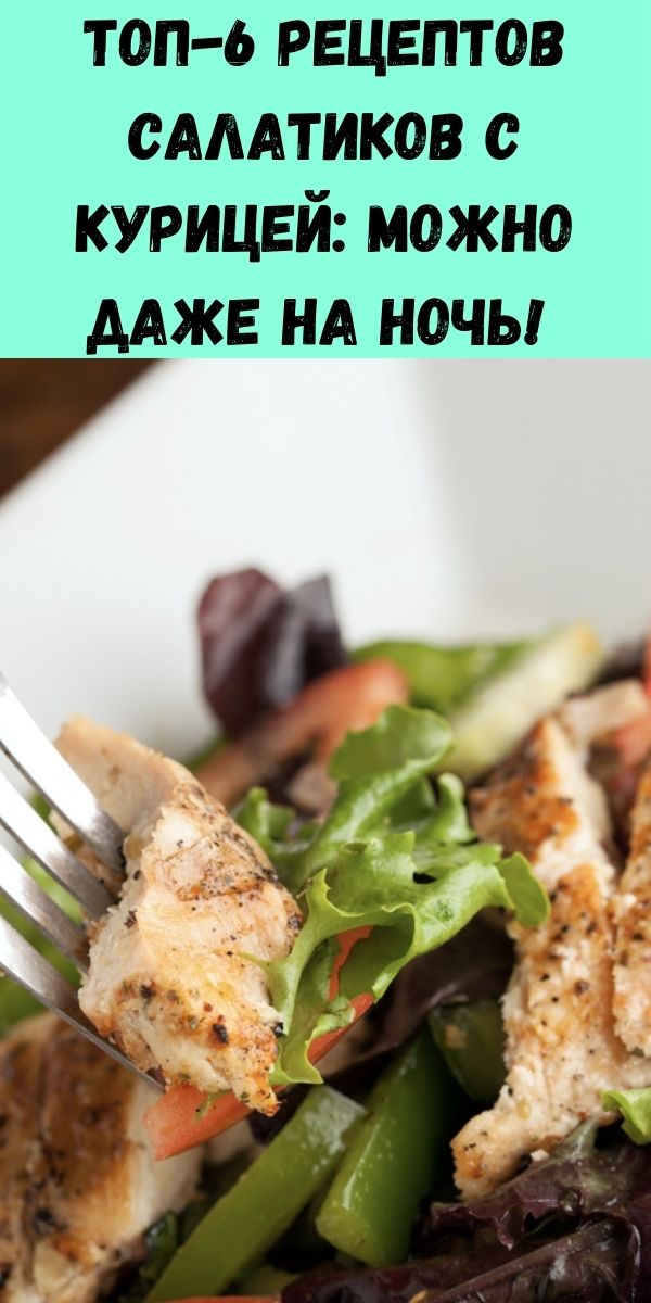 Топ-6 рецептов салатиков с курицей: можно даже на ночь!&nbsp;
