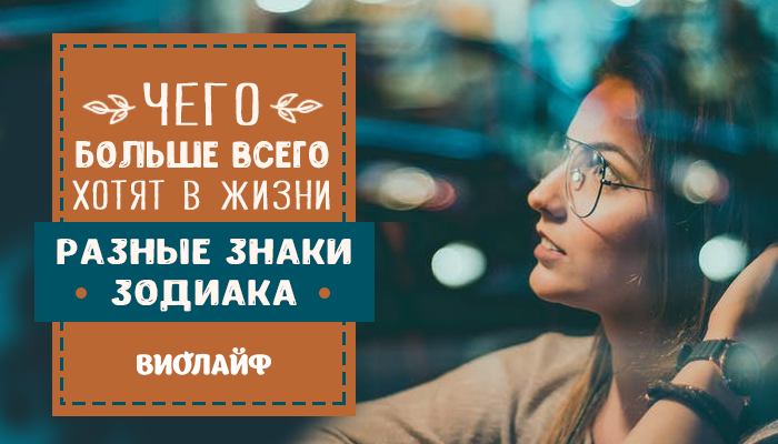 Чего больше всего хотят в жизни разные знаки зодиака Чего больше всего хотят в жизни разные знаки зодиака