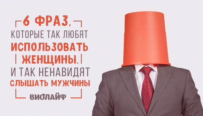 6 фраз, которые так любят использовать женщины, и так ненавидят слышать мужчины