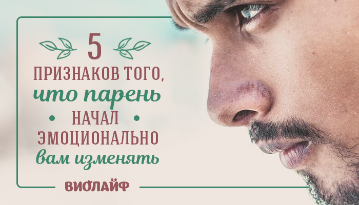 5 признаков того, что парень начал эмоционально вам изменять 5 признаков того, что парень начал эмоционально вам изменять