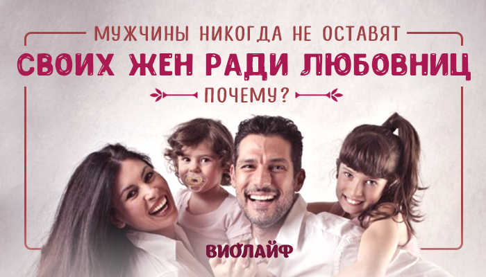Мужчины никогда не оставят своих жен ради любовниц. Почему?
