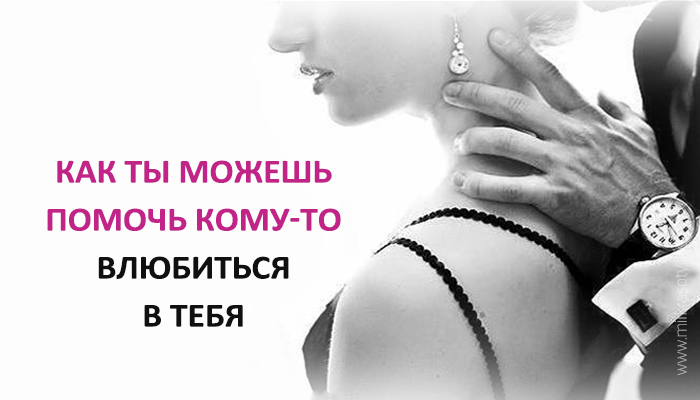 Как ты можешь помочь кому-то влюбиться в тебя