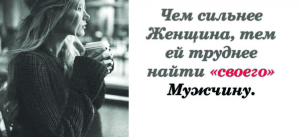 Чем сильнее Женщина, тем ей труднее найти &laquo;своего&raquo; Мужчину.
