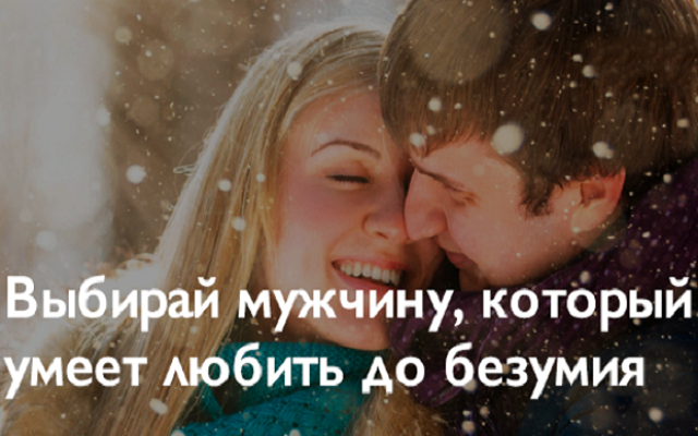 Выбирай мужчину, которые умеет любить до безумия Выбирай мужчину, которые умеет любить до безумия