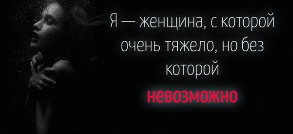 Я &mdash; женщина, с которой очень тяжело, но без которой невозможно