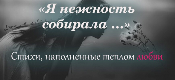 Стихи, наполненные теплом любви &laquo;Я нежность собирала &hellip;&raquo;